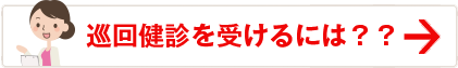 巡回健診を受けるには？？