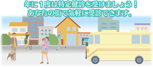 年に１度は特定健診を受けましょう！あなたの街で気軽に受診できます。