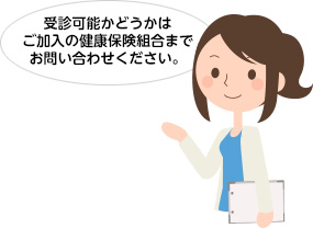 受診可能かどうかはご加入の健康保険組合までお問い合わせください。